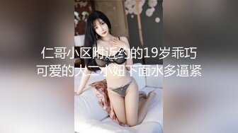 仁哥小区附近约的19岁乖巧可爱的大二小妞下面水多逼紧