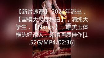 【新片速遞】 2024年流出，【国模大尺度私拍】，清纯大学生，【Nancy】，唯美玉体横陈好诱人，超清画质佳作[1.52G/MP4/02:36]