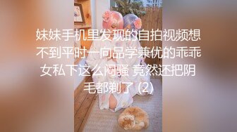 妹妹手机里发现的自拍视频想不到平时一向品学兼优的乖乖女私下这么闷骚 竟然还把阴毛都剃了 (2)