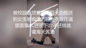 被校园趣贷套路后后无力偿还的女生被收债的脱光衣服往逼里面灌水,还说下次不还钱就灌海天酱油