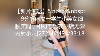 【新片速遞】&nbsp;&nbsp;✨9分颜值高一学生小美女细腰美腿，和初恋男友酒店无套内射小穴[272M/MP4/33:18]