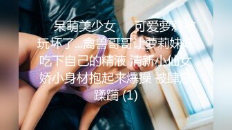 ❤️呆萌美少女❤️可爱萝莉被玩坏了...禽兽哥哥让萝莉妹妹吃下自己的精液 清新小仙女娇小身材抱起来爆操 被肆意蹂躏 (1)