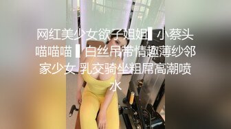 网红美少女欲子姐姐▌小蔡头喵喵喵 ▌白丝吊带情趣薄纱邻家少女 乳交骑坐粗屌高潮喷水