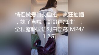 情侣做爱口交自拍，疯狂抽插，妹子直喊“哥哥再加油”，全程露脸国语对白淫荡[MP4/1.2G]