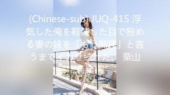 (Chinese-sub) JUQ-415 浮気した俺を軽蔑した目で咎める妻の妹を「もう無理」と言うまでイカせ続けた。 栗山莉緒