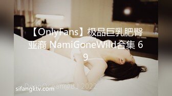 【OnlyFans】极品巨乳肥臀亚裔 NamiGoneWild合集 69