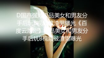 D国产强片极品美女和男友分手后玩B视频被渣男曝光《百度云泄密》极品美女和男友分手后玩B视频被渣男曝光