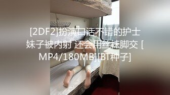 [2DF2]扮演口活不错的护士妹子被内射 还会用丝袜脚交 [MP4/180MB][BT种子]