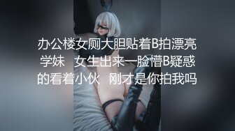 办公楼女厕大胆贴着B拍漂亮学妹✿女生出来一脸懵B疑惑的看着小伙✿刚才是你拍我吗