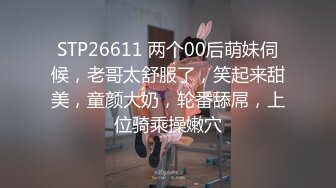 STP26611 两个00后萌妹伺候，老哥太舒服了，笑起来甜美，童颜大奶，轮番舔屌，上位骑乘操嫩穴