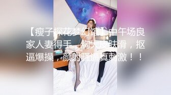 穿束的老婆显的清纯，我比较喜欢她这样装扮的反差，娴熟套玩肉棒的手法和深喉的口交都是每一个迷醉，口爆吞精