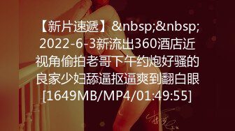 【新片速遞】&nbsp;&nbsp;2022-6-3新流出360酒店近视角偷拍老哥下午约炮好骚的良家少妇舔逼抠逼爽到翻白眼[1649MB/MP4/01:49:55]