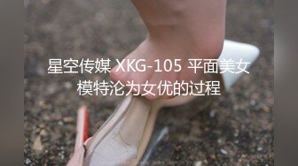 星空传媒 XKG-105 平面美女模特沦为女优的过程