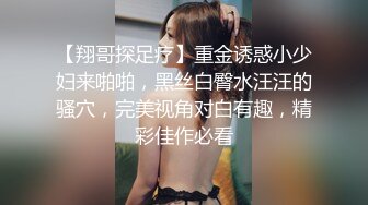 【翔哥探足疗】重金诱惑小少妇来啪啪，黑丝白臀水汪汪的骚穴，完美视角对白有趣，精彩佳作必看