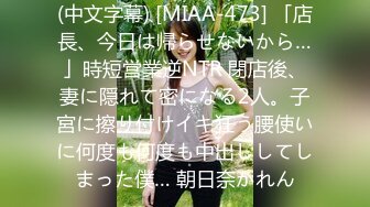 (中文字幕) [MIAA-473] 「店長、今日は帰らせないから…」時短営業逆NTR 閉店後、妻に隠れて密になる2人。子宮に擦り付けイキ狂う腰使いに何度も何度も中出ししてしまった僕… 朝日奈かれん