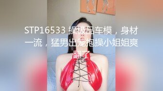 STP16533 操极品车模，身材一流，猛男出笼抱操小姐姐爽翻了