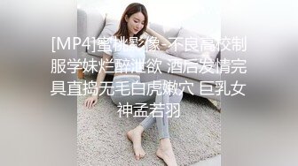 [MP4]蜜桃影像-不良高校制服学妹烂醉泄欲 酒后发情完具直捣无毛白虎嫩穴 巨乳女神孟若羽