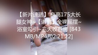 【新片速遞】 身高175大长腿女神~【诺宝】全裸摇摆~浴室勾引~三天收费房 [843MB/MP4/02:21:22]