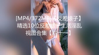 [MP4/372MB]【反差婊子】精选10位反差婊子生活淫乱视图合集【四十一】