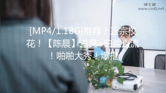 [MP4/1.18G]推荐！正宗校花！【陈晨】道具~白浆直流！啪啪大秀！爆撸