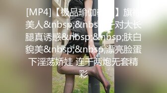 [MP4]【极品瑜伽教练】旗袍美人&nbsp;&nbsp;一对大长腿真诱惑&nbsp;&nbsp;肤白貌美&nbsp;&nbsp;漂亮脸蛋下淫荡娇娃 连干两炮无套精彩