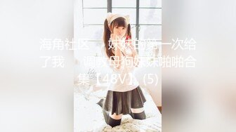 海角社区❤️妹妹的第一次给了我❤️调教母狗妹妹啪啪合集【48V】 (5)