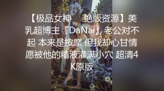 【极品女神❤️绝版资源】美乳超博主『DaNai』老公对不起 本来是按摩 但我却心甘情愿被他的精液灌满小穴 超清4K原版