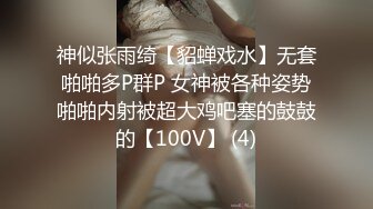 神似张雨绮【貂蝉戏水】无套啪啪多P群P 女神被各种姿势啪啪内射被超大鸡吧塞的鼓鼓的【100V】 (4)