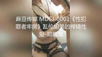 麻豆传媒 MDSJ-0001《性犯罪者牢房》乱伦姐弟的榨精性爱-邓紫晴