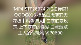 [MP4]STP28674 ?扣扣传媒? QQOG013 极品白虎萝莉天花板 ▌粉色情人▌口塞肛塞玫瑰 上下塞满的性爱 白虎爆浆主人的性玩物 VIP0600