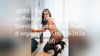 0095 - Veronica ｜ Femdom Position of the Month： Standing Room Only (ruined orgasm) (ph5bb8561b1a16f)