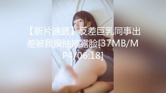 【新片速遞】反差巨乳同事出差被我操抽搐露脸[37MB/MP4/06:18]