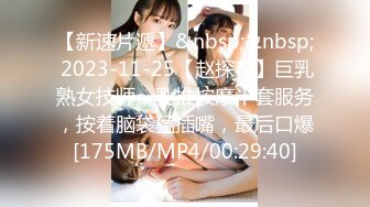 【新速片遞】&nbsp;&nbsp; 2023-11-25【赵探花】巨乳熟女技师，乳推按摩半套服务，按着脑袋猛插嘴，最后口爆[175MB/MP4/00:29:40]