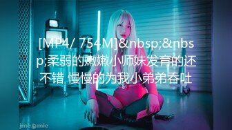 [MP4/ 754M]&nbsp;&nbsp;柔弱的嫩嫩小师妹发育的还不错 慢慢的为我小弟弟吞吐