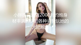 小胖探花酒店2000元约炮身材丰满的少妇各种姿势玩她的大肥鲍鱼