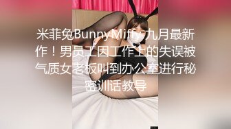 米菲兔BunnyMiffy 九月最新作！男员工因工作上的失误被气质女老板叫到办公室进行秘密训话教导