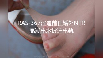 RAS-367淫逼前任婚外NTR高潮出水被迫出軌