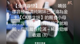 【全網首發】⚫️⚫️⚫️嬌弱嗲音極品清純嫩妹已經淪為金主【CK學生妹】的圈養小母狗，淫字各種道具玩夠了就啪啪，母狗屬性拉滿～稀缺勁爆收藏 (8)