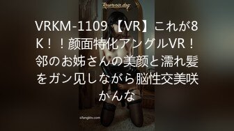 VRKM-1109 【VR】これが8K！！颜面特化アングルVR！邻のお姊さんの美颜と濡れ髪をガン见しながら脳性交美咲かんな