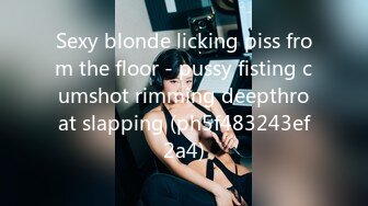 Sexy blonde licking piss from the floor - pussy fisting cumshot rimming deepthroat slapping (ph5f483243ef2a4)