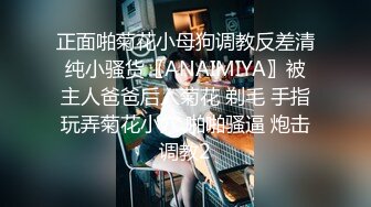 正面啪菊花小母狗调教反差清纯小骚货〖ANAIMIYA〗被主人爸爸后入菊花 剃毛 手指玩弄菊花小穴 啪啪骚逼 炮击调教2