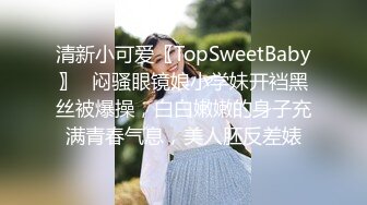 清新小可爱〖TopSweetBaby〗⭐闷骚眼镜娘小学妹开裆黑丝被爆操，白白嫩嫩的身子充满青春气息，美人胚反差婊