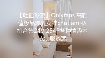 【吐血珍藏】Onlyfans 高颜值极品爆乳女神chutiami私拍合集24V 254P各种情趣内衣制服诱惑