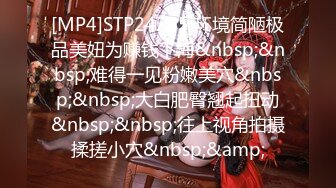 [MP4]STP24265 环境简陋极品美妞为赚钱下海&nbsp;&nbsp;难得一见粉嫩美穴&nbsp;&nbsp;大白肥臀翘起扭动&nbsp;&nbsp;往上视角拍摄揉搓小穴&nbsp;&amp;