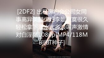 [2DF2] 出租房约会公司女同事离异美腿少妇李姐寂寞很久轻松拿下淫水太多浪叫声激情对白淫荡1080p[MP4/118MB][BT种子]