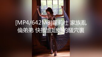 [MP4/642MB]蘿莉社 家族亂倫弟弟 快插進姐姐的騷穴裏