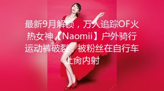 最新9月解锁，万人追踪OF火热女神【Naomii】户外骑行运动裤破裂，被粉丝在自行车上肏内射