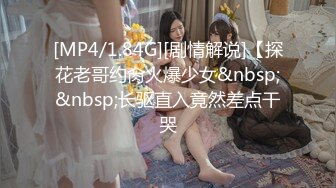 [MP4/1.84G][剧情解说]【探花老哥约肏火爆少女&nbsp;&nbsp;长驱直入竟然差点干哭