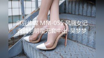 麻豆传媒 MM-055 风骚女记者遭男明星无套中出-吴梦梦