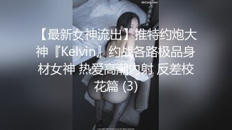 【最新女神流出】推特约炮大神『Kelvin』约战各路极品身材女神 热爱高潮内射 反差校花篇 (3)